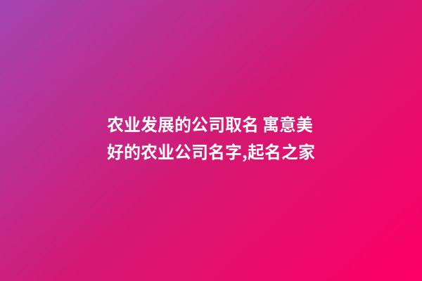 农业发展的公司取名 寓意美好的农业公司名字,起名之家